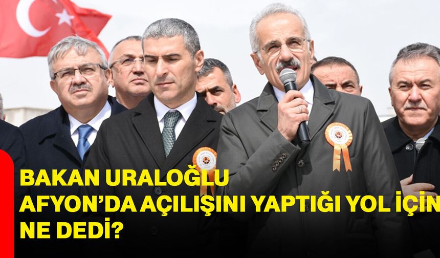 Bakan Uraloğlu Afyonda Açılışını Yaptığı Yol İçin Ne Dedi?