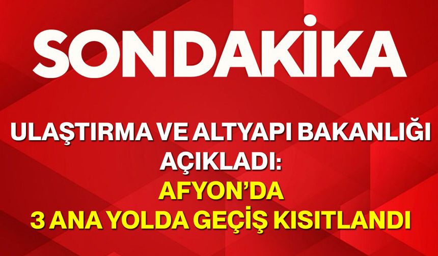Ulaştırma ve Altyapı Bakanlığı Açıkladı: Afyon’da 3 Ana Yolda Geçiş Kısıtlandı
