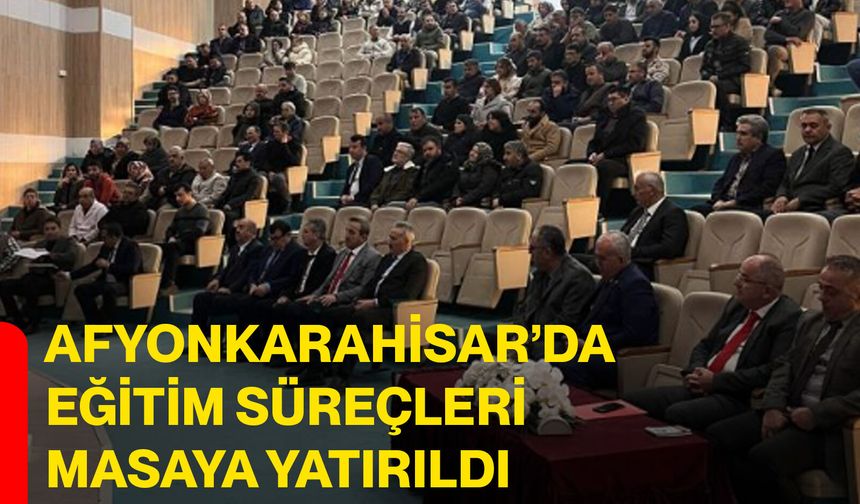 Afyonkarahisar’da eğitim süreçleri masaya yatırıldı