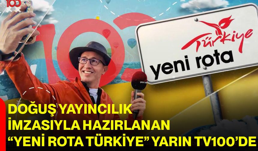 Doğuş Yayıncılık imzasıyla hazırlanan “Yeni Rota Türkiye”, yarın Tv100’de