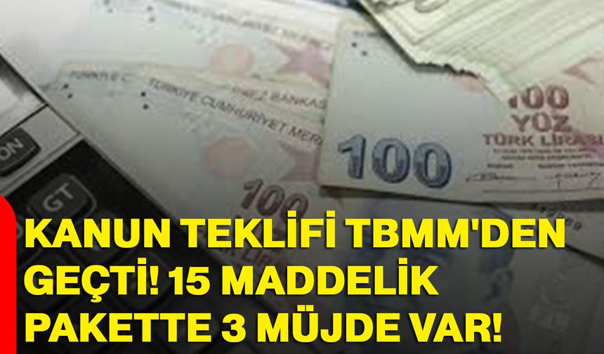 Kanun Teklifi TBMM'den Geçti! 15 Maddelik Pakette 3 Müjde Var