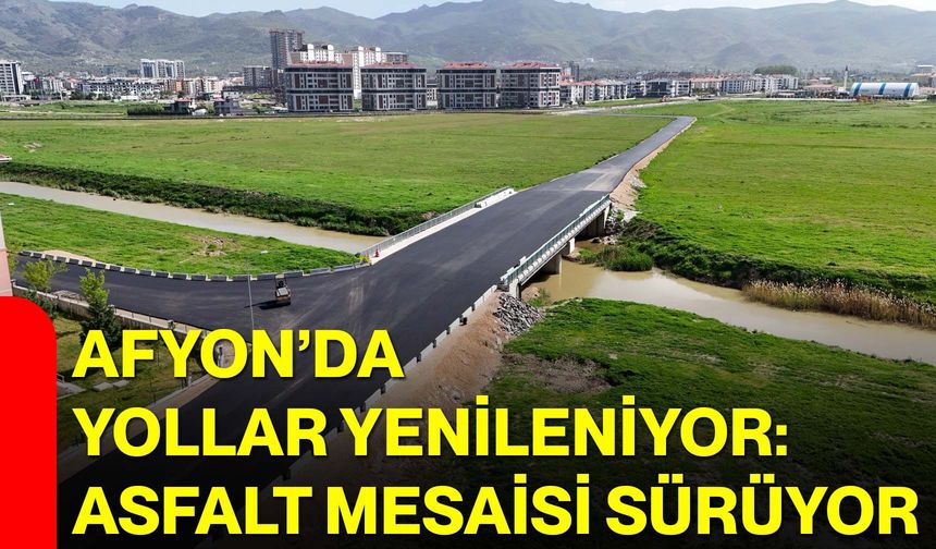 Afyon’da Yollar Yenileniyor: Asfalt Mesaisi Sürüyor