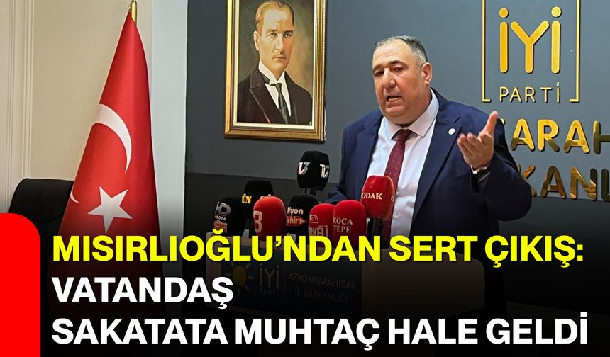 Mısırlıoğlu’ndan sert çıkış:  Vatandaş sakatata muhtaç hale geldi