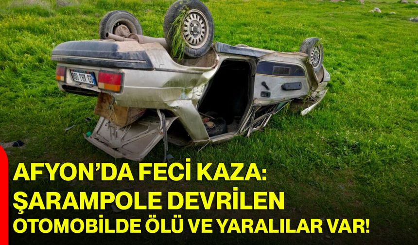 Afyon’da Feci Kaza: Şarampole Devrilen Otomobilde Ölü ve Yaralılar Var!