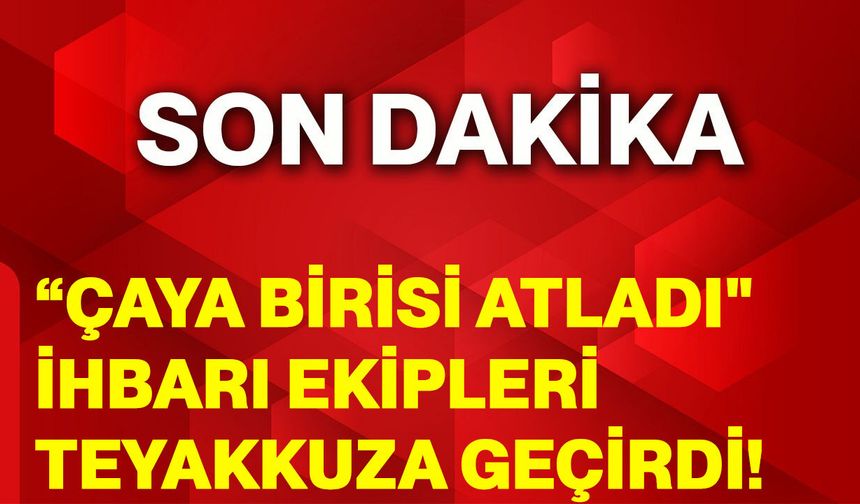 “Çaya birisi atladı" ihbarı ekipleri teyakkuza geçirdi!