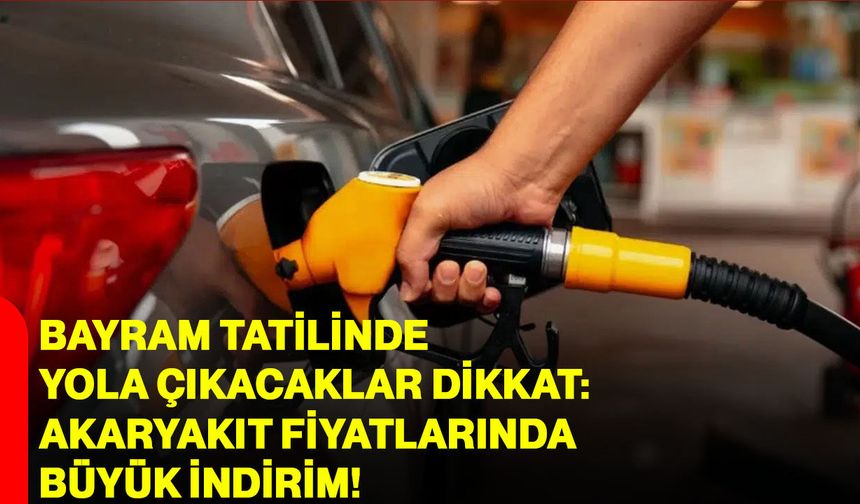 Bayram tatilinde yola çıkacaklar dikkat: Akaryakıt fiyatlarında büyük indirim!