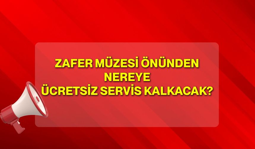 Zafer Müzesi Önünden Nereye Ücretsiz Servis Kalkacak?