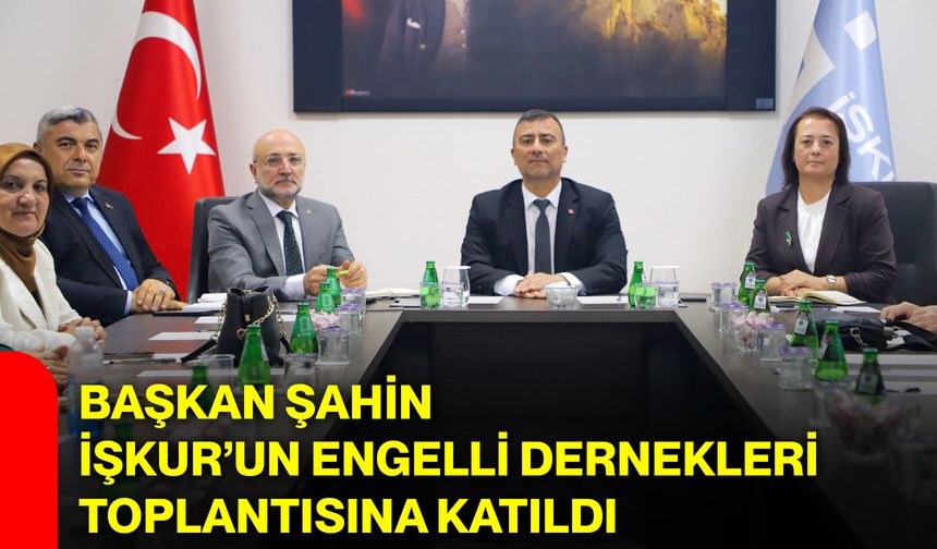 Başkan Şahin İŞKUR’un Engelli Dernekleri toplantısına katıldı