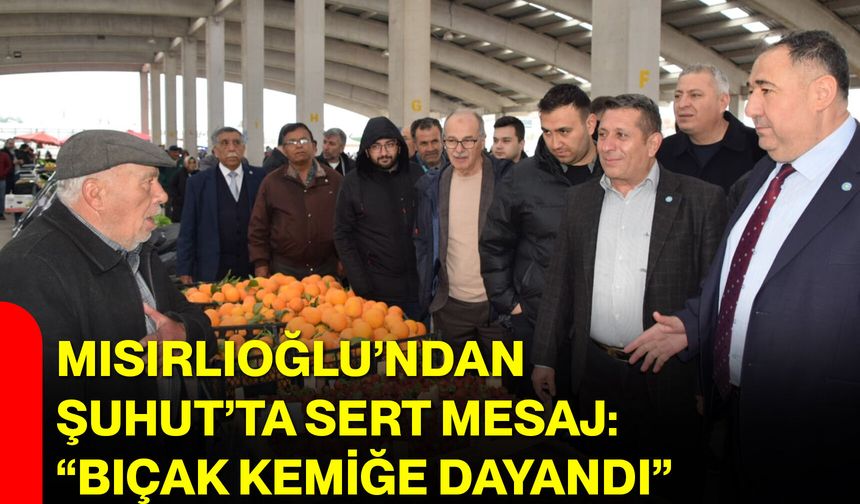 Mısırlıoğlu’ndan Şuhut’ta Sert Mesaj: “Bıçak Kemiğe Dayandı”