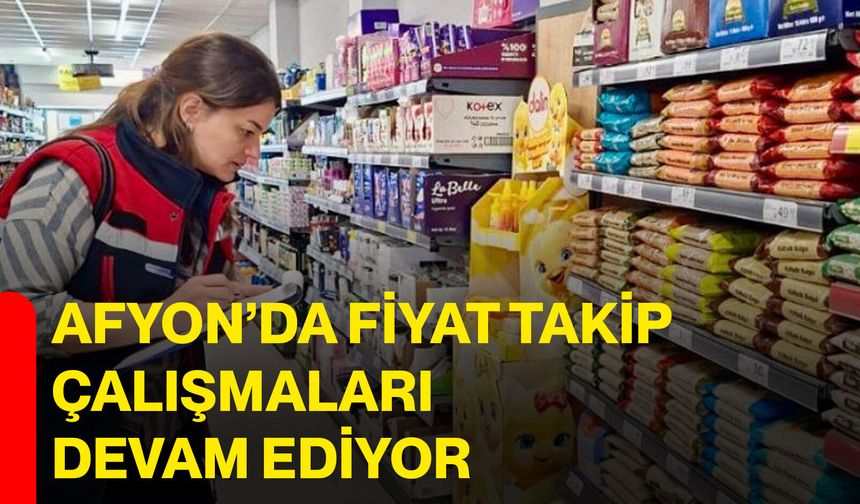 Afyon’da fiyat takip çalışmaları devam ediyor