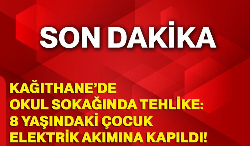 Kağıthane’de Okul Sokağında Tehlike: 8 Yaşındaki Çocuk Elektrik Akımına Kapıldı