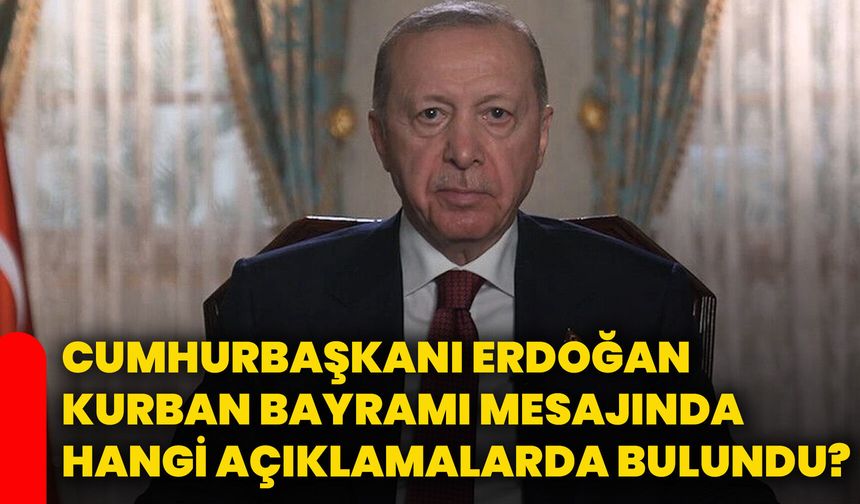 Cumhurbaşkanı Erdoğan, Kurban Bayramı mesajında hangi açıklamalarda bulundu?