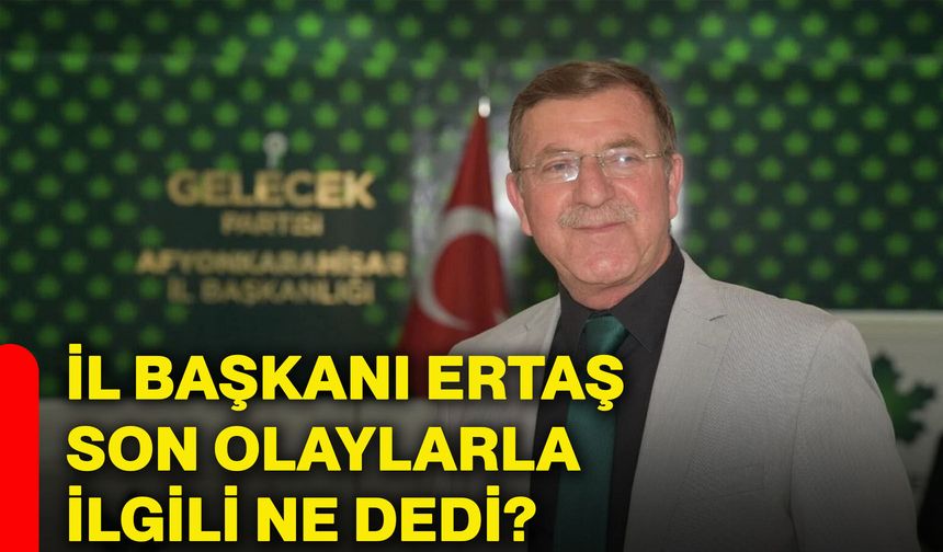 İl başkanı Ertaş, son olaylarla ilgili ne dedi?