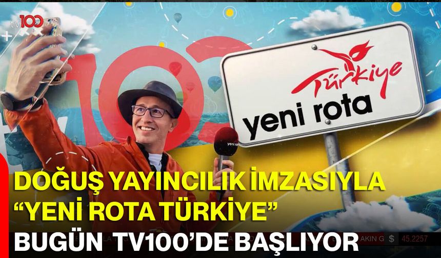 Doğuş Yayıncılık İmzasıyla “Yeni Rota Türkiye” bugün TV100’de Başlıyor