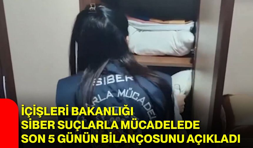 İçişleri Bakanlığı siber suçlarla mücadelede son 5 günün bilançosunu açıkladı