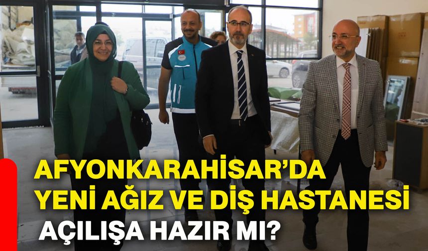 Afyonkarahisar’da yeni ağız ve diş hastanesi açılışa hazır mı?