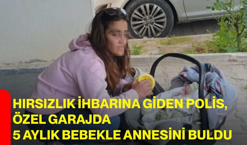 Hırsızlık ihbarına giden polis, özel garajda 5 aylık bebekle annesini buldu
