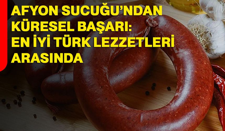 Afyon Sucuğu’ndan Küresel Başarı: En İyi Türk Lezzetleri Arasında
