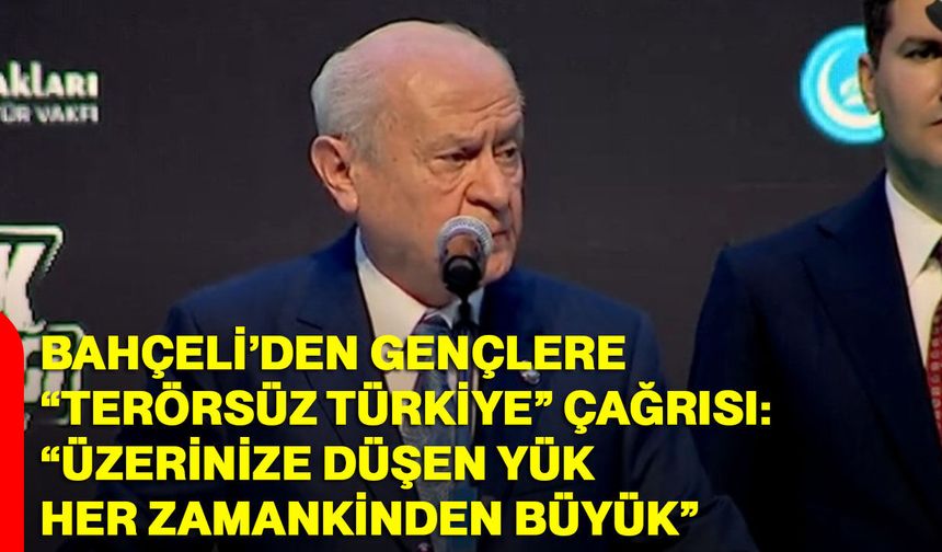 Bahçeli’den Gençlere “Terörsüz Türkiye” Çağrısı: “Üzerinize Düşen Yük Her Zamankinden Büyük”