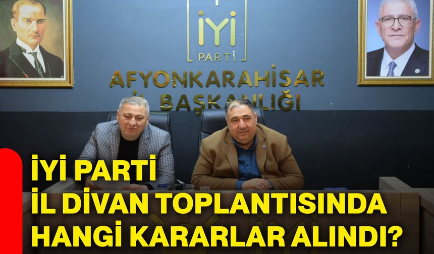 İYİ Parti İl Divan Toplantısında hangi kararlar alındı?