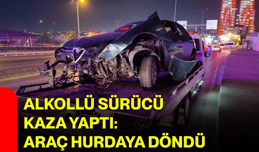 Alkollü sürücü kaza yaptı: Araç hurdaya döndü