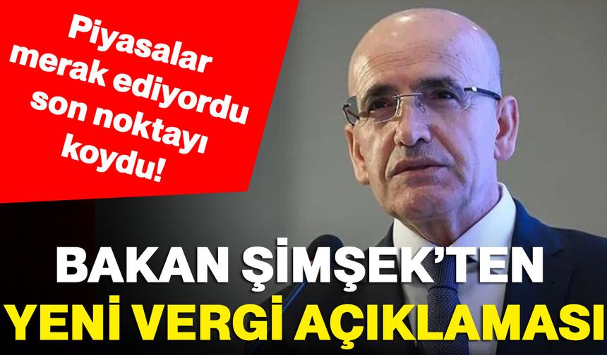 Bakan Şimşek yeni vergi açıklaması :Piyasalar merak ediyordu son noktayı koydu!