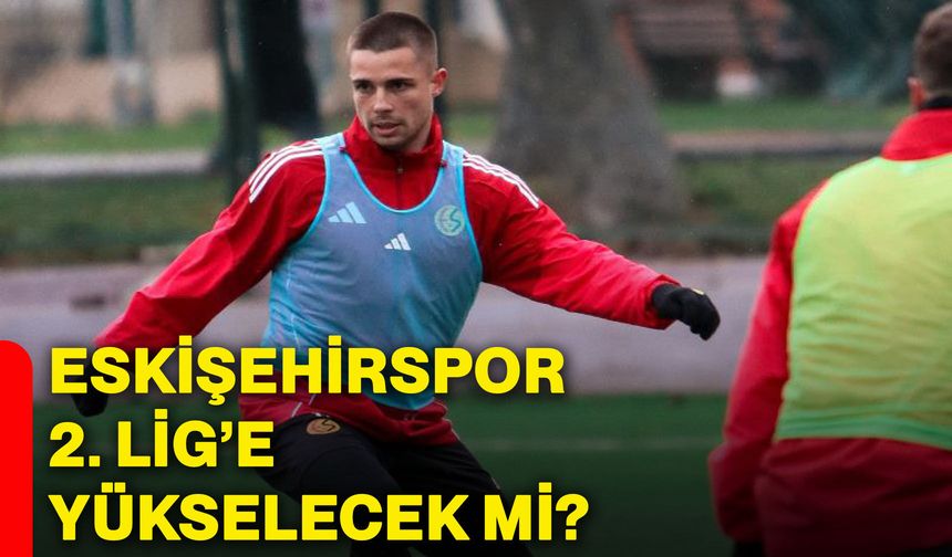 Eskişehirspor 2. Lig’e yükselecek mi?