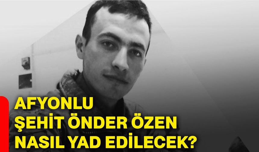 Afyonlu şehit Önder Özen nasıl yad edilecek?