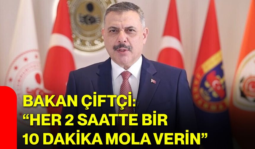 Bakan Çiftçi: “Her 2 saatte bir 10 dakika mola verin”