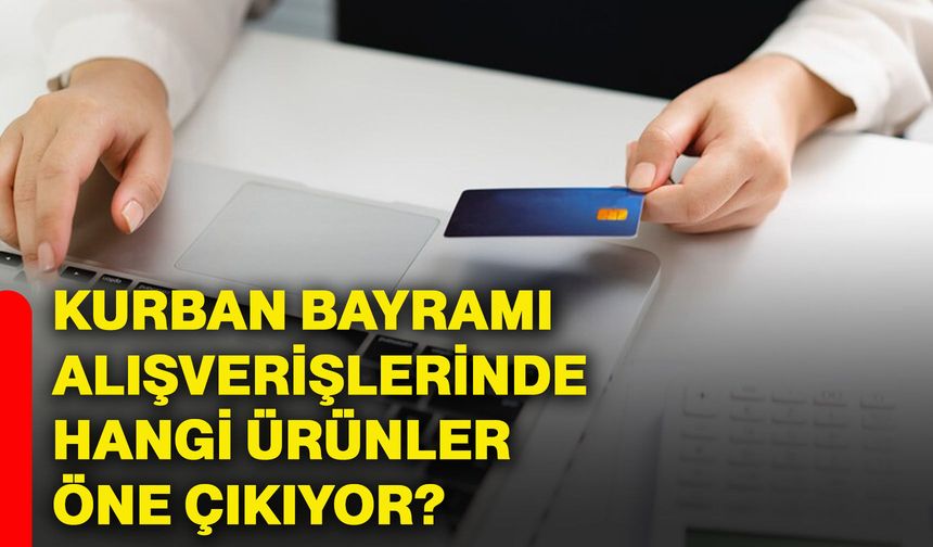 Kurban Bayramı alışverişlerinde hangi ürünler öne çıkıyor?