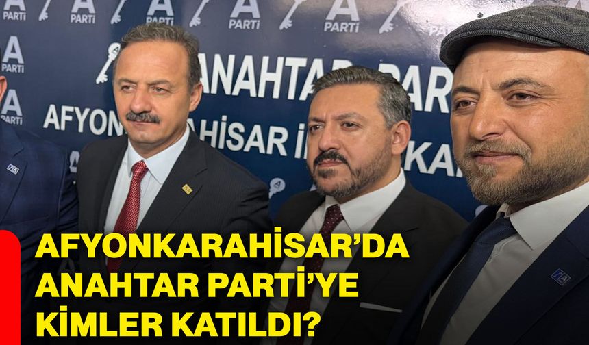 Afyonkarahisar’da Anahtar Parti’ye kimler katıldı?