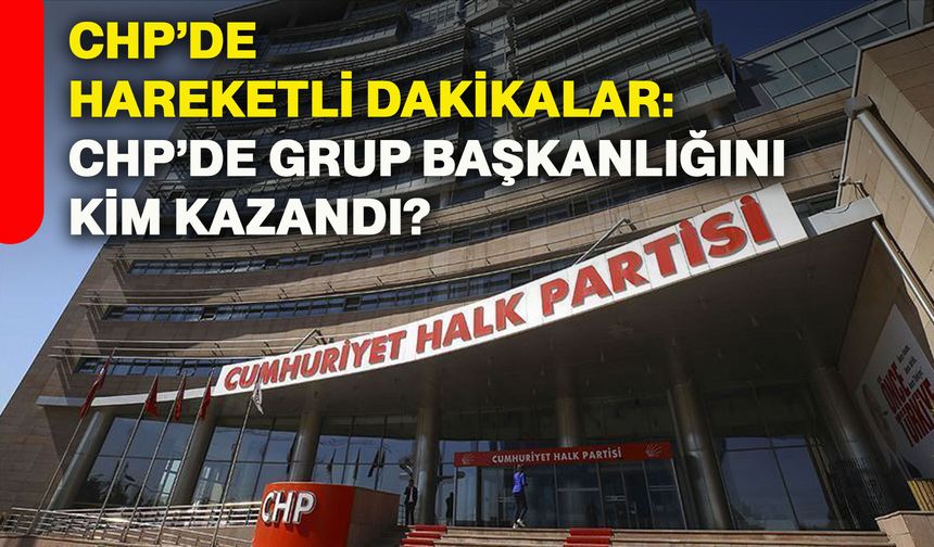 CHP’de hareketli dakikalar: CHP’de Grup Başkanlığını kim kazandı?