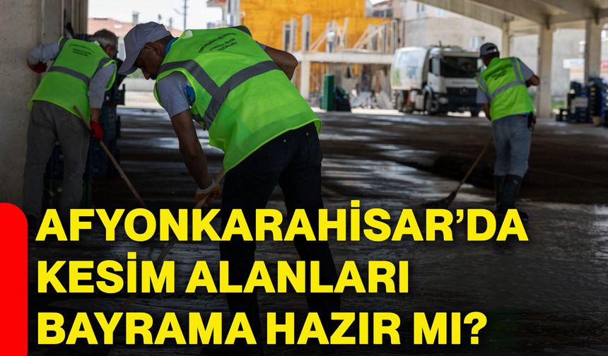 Afyonkarahisar’da kesim alanları bayrama hazır mı?