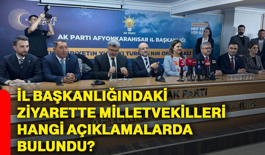 İL Başkanlığındaki ziyarette milletvekilleri hangi açıklamalarda bulundu?