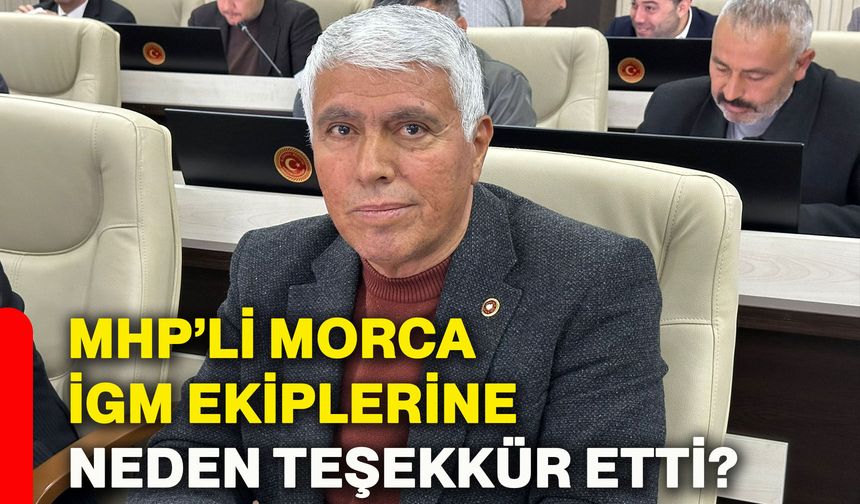 MHP’li Morca İGM ekiplerine neden teşekkür etti?
