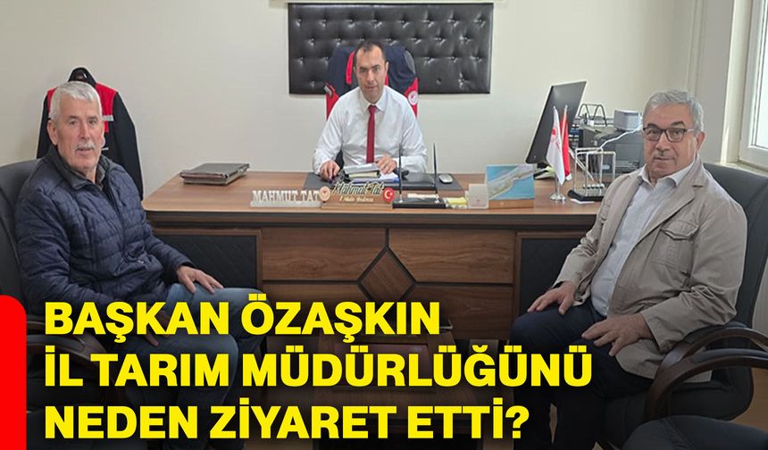Başkan Özaşkın İl Tarım Müdürlüğünü neden ziyaret etti?