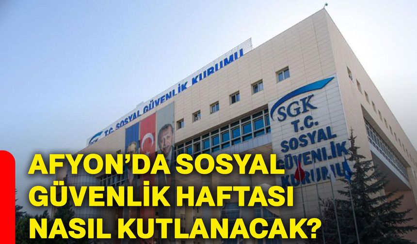 Afyonkarahisar’da Sosyal Güvenlik Haftası nasıl kutlanacak?