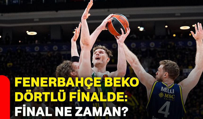 Fenerbahçe Beko dörtlü finalde: Final ne zaman?