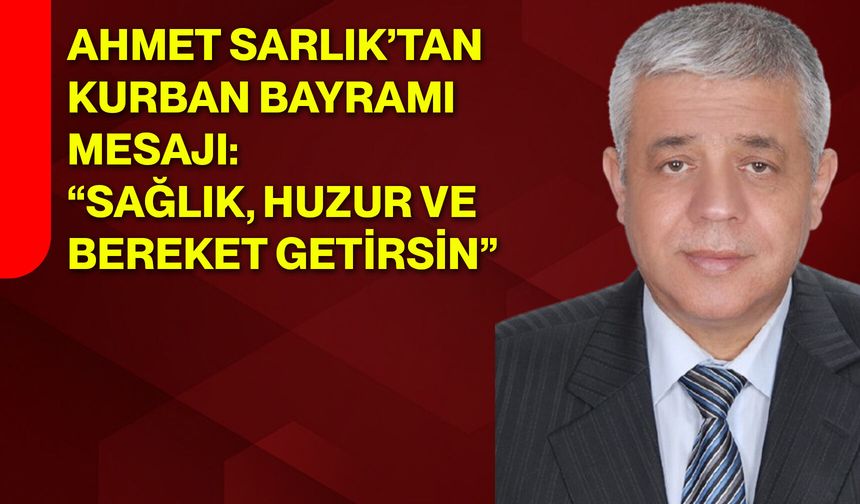 Ahmet Sarlık’tan Kurban Bayramı Mesajı: “Sağlık, Huzur ve Bereket Getirsin”