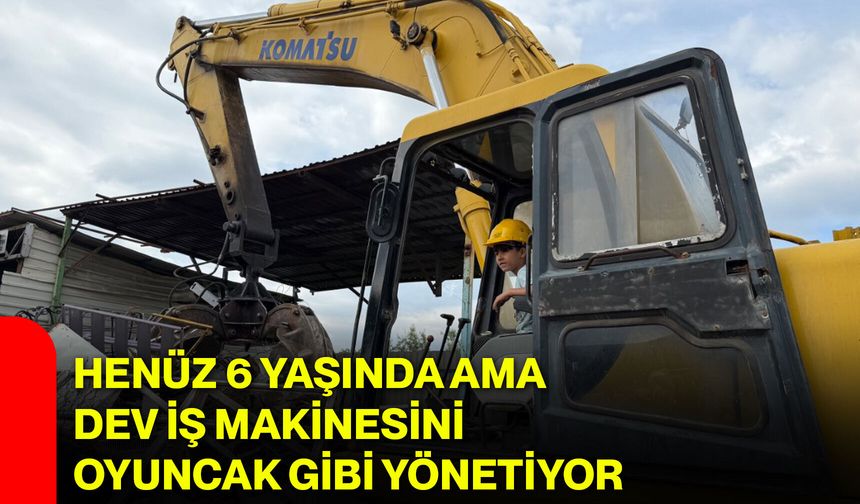 Henüz 6 yaşında ama dev iş makinesini oyuncak gibi yönetiyor