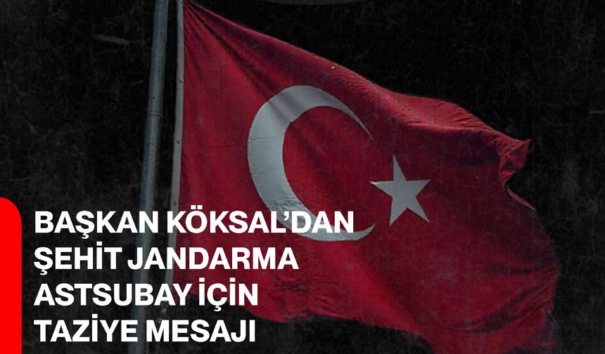 Başkan Köksal’dan Şehit Jandarma Astsubay İçin Taziye Mesajı