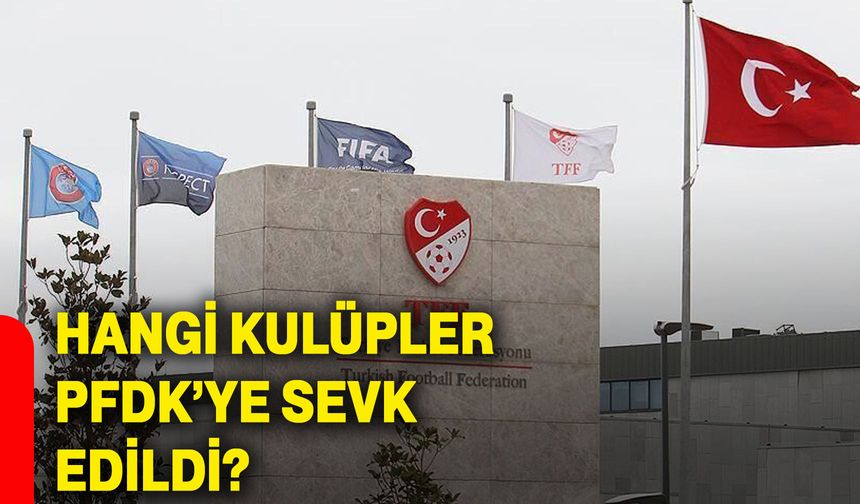Hangi kulüpler PFDK’ye sevk edildi?