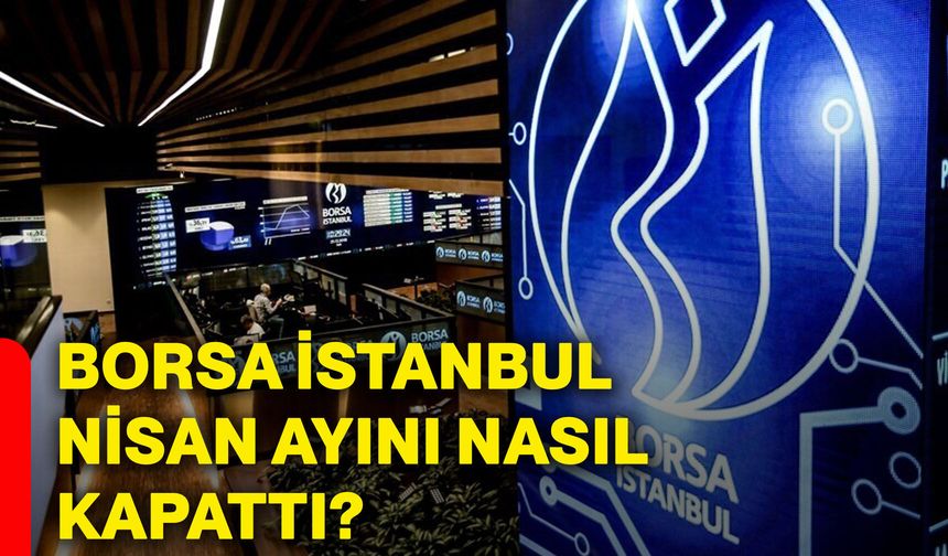 Borsa İstanbul nisan ayını nasıl kapattı?