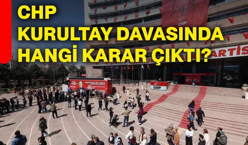 CHP kurultay davasında hangi karar çıktı?