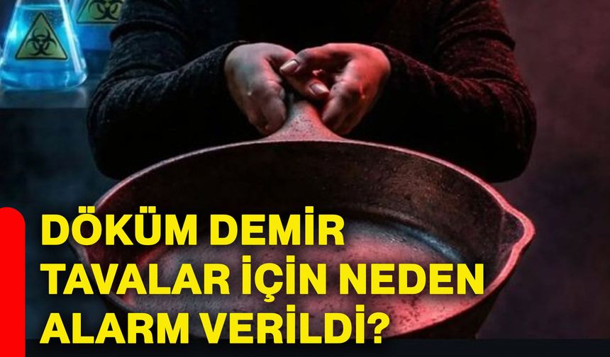 Döküm demir tavalar için neden alarm verildi?