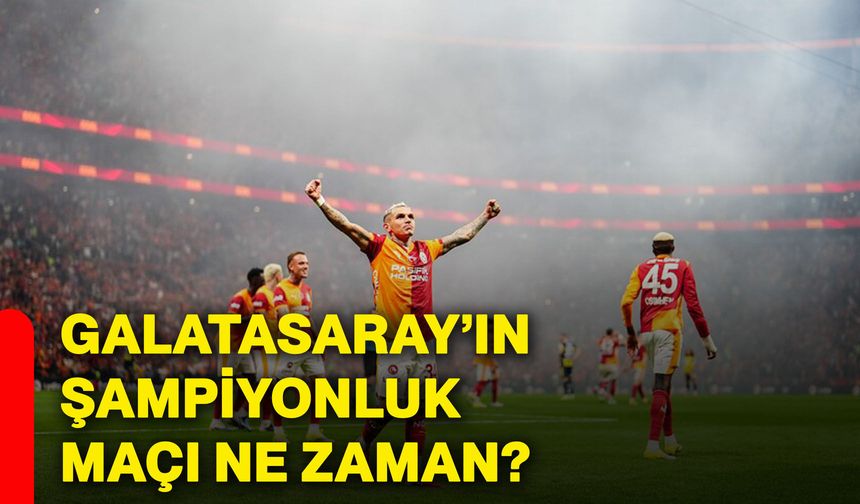 Galatasaray’ın şampiyonluk maçı ne zaman?