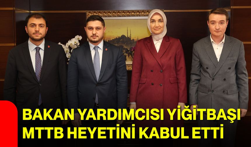 Bakan Yardımcısı Yiğitbaşı, MTTB Heyetini Kabul Etti