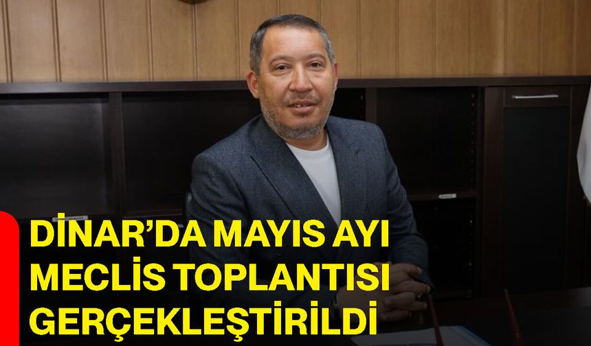 Dinar’da Mayıs Ayı Meclis Toplantısı Gerçekleştirildi