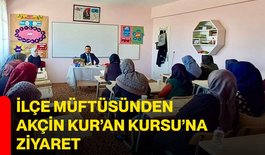İlçe Müftüsünden Akçin Kur’an Kursu’na Ziyaret
