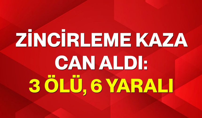 Zincirleme kaza can aldı: 3 ölü, 6 yaralı
